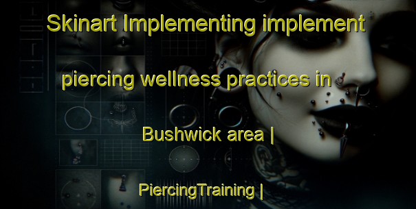 Skinart Implementing implement piercing wellness practices in Bushwick area | PiercingTraining | PiercingClasses | SkinartTraining-United States